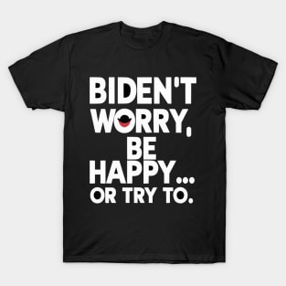 Biden't Worry, Be Happy... or Try To Funny Anti-Biden shirt T-Shirt